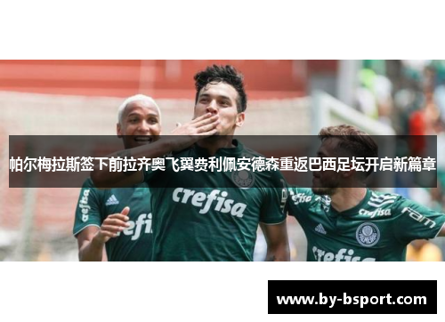帕尔梅拉斯签下前拉齐奥飞翼费利佩安德森重返巴西足坛开启新篇章