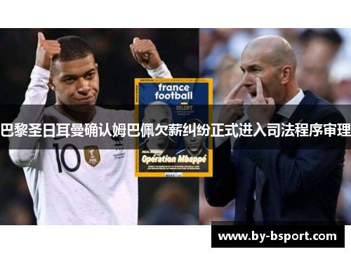 巴黎圣日耳曼确认姆巴佩欠薪纠纷正式进入司法程序审理