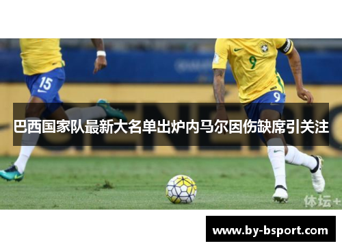 巴西国家队最新大名单出炉内马尔因伤缺席引关注