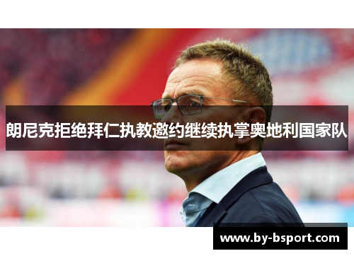 朗尼克拒绝拜仁执教邀约继续执掌奥地利国家队