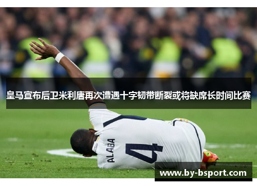 皇马宣布后卫米利唐再次遭遇十字韧带断裂或将缺席长时间比赛