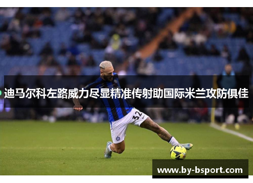 迪马尔科左路威力尽显精准传射助国际米兰攻防俱佳