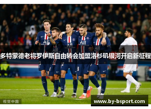 多特蒙德老将罗伊斯自由转会加盟洛杉矶银河开启新征程