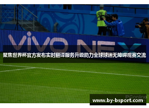 聚焦世界杯官方发布实时翻译服务升级助力全球球迷无障碍观赛交流