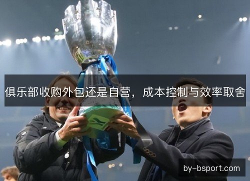 俱乐部收购外包还是自营，成本控制与效率取舍
