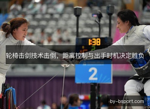 轮椅击剑技术击倒，距离控制与出手时机决定胜负
